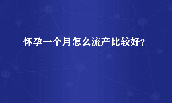 怀孕一个月怎么流产比较好？