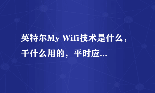 英特尔My Wifi技术是什么，干什么用的，平时应该是禁用还是启动