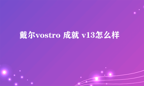 戴尔vostro 成就 v13怎么样