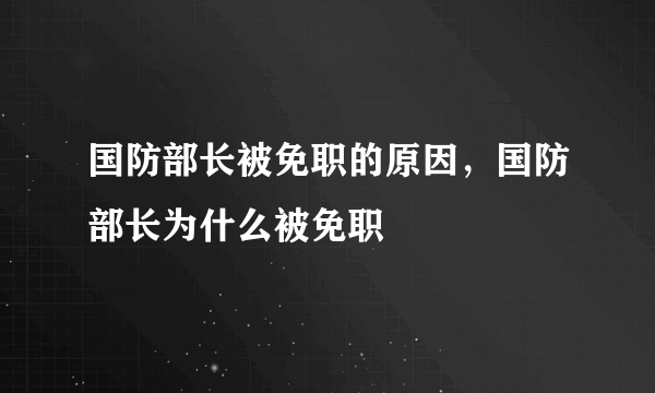 国防部长被免职的原因，国防部长为什么被免职