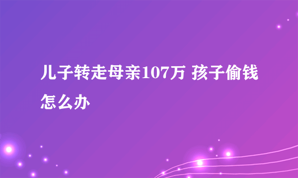 儿子转走母亲107万 孩子偷钱怎么办