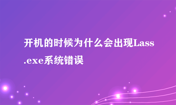 开机的时候为什么会出现Lass.exe系统错误