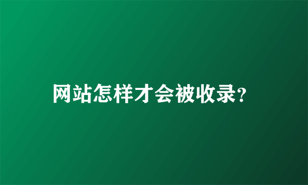 网站怎样才会被收录？