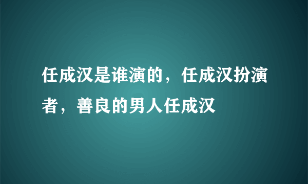 任成汉是谁演的，任成汉扮演者，善良的男人任成汉