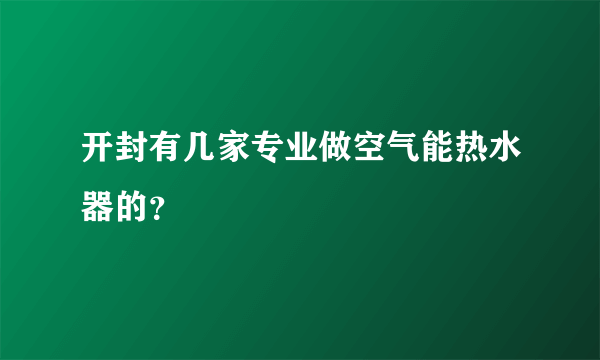 开封有几家专业做空气能热水器的？