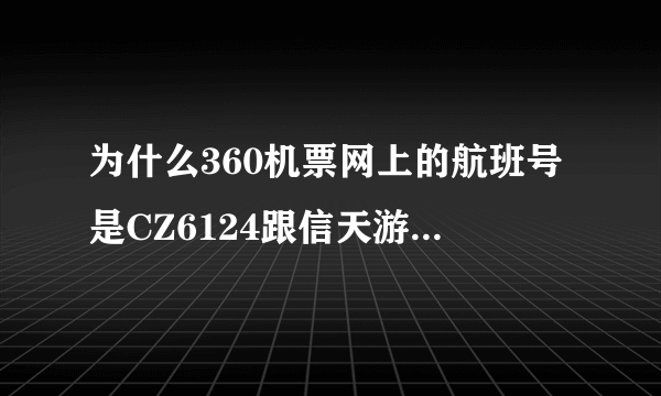 为什么360机票网上的航班号是CZ6124跟信天游上查出的航班号CZ6154不一样是上当了吗？