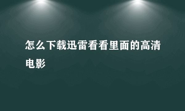 怎么下载迅雷看看里面的高清电影