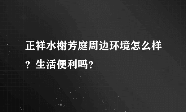 正祥水榭芳庭周边环境怎么样？生活便利吗？