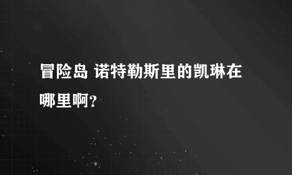 冒险岛 诺特勒斯里的凯琳在哪里啊？