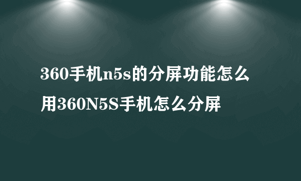 360手机n5s的分屏功能怎么用360N5S手机怎么分屏