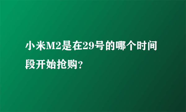 小米M2是在29号的哪个时间段开始抢购？