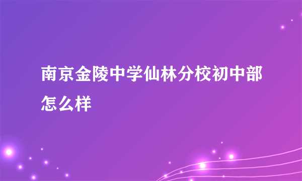 南京金陵中学仙林分校初中部怎么样