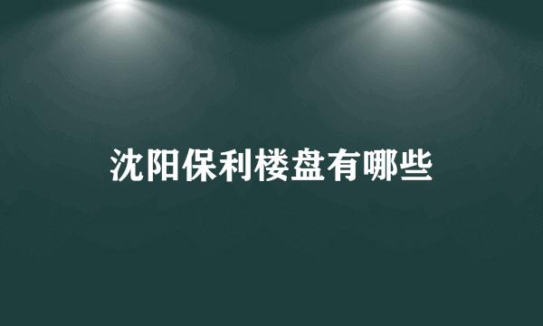 沈阳保利楼盘有哪些