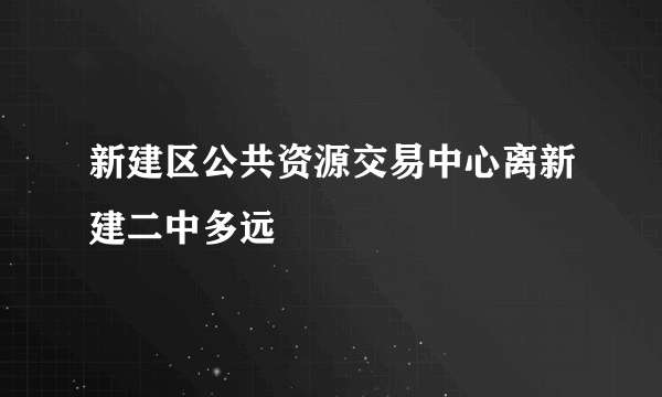 新建区公共资源交易中心离新建二中多远