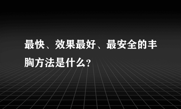 最快、效果最好、最安全的丰胸方法是什么？