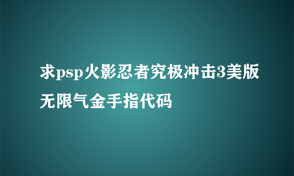 求psp火影忍者究极冲击3美版无限气金手指代码