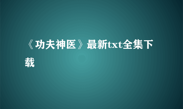 《功夫神医》最新txt全集下载