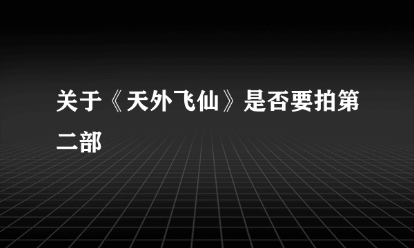 关于《天外飞仙》是否要拍第二部