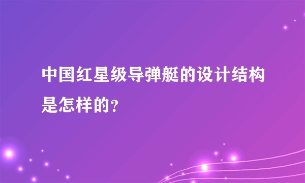 中国红星级导弹艇的设计结构是怎样的？