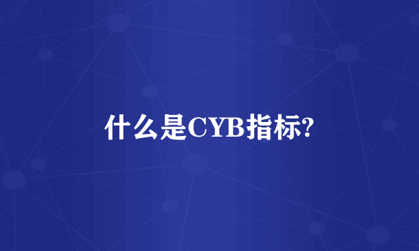 什么是CYB指标?