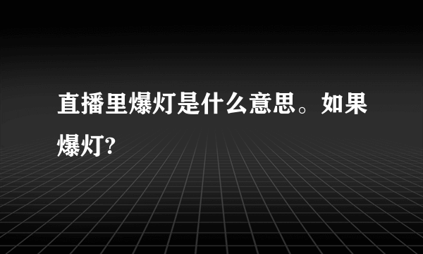 直播里爆灯是什么意思。如果爆灯?