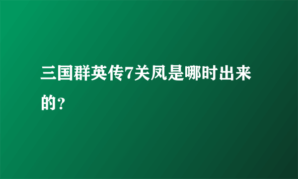 三国群英传7关凤是哪时出来的？