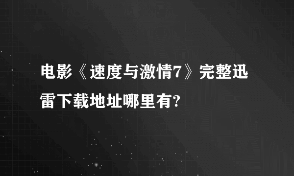 电影《速度与激情7》完整迅雷下载地址哪里有?