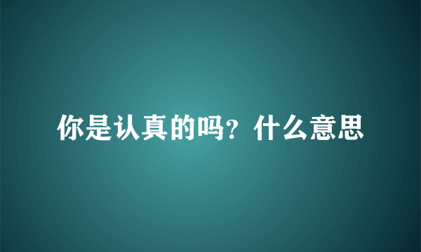 你是认真的吗？什么意思