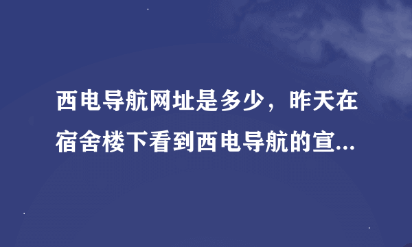 西电导航网址是多少，昨天在宿舍楼下看到西电导航的宣传海报了。刚才没百度出来。貌似叫什么西电123导航。