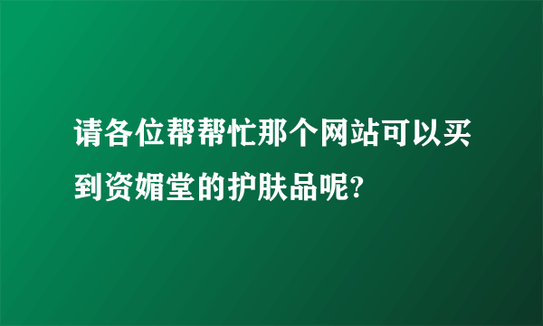 请各位帮帮忙那个网站可以买到资媚堂的护肤品呢?