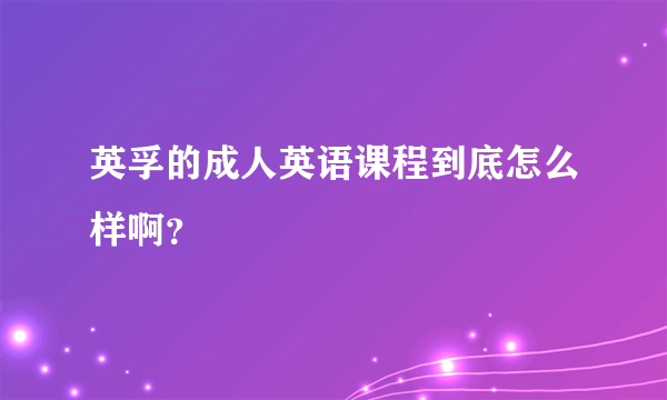 英孚的成人英语课程到底怎么样啊？