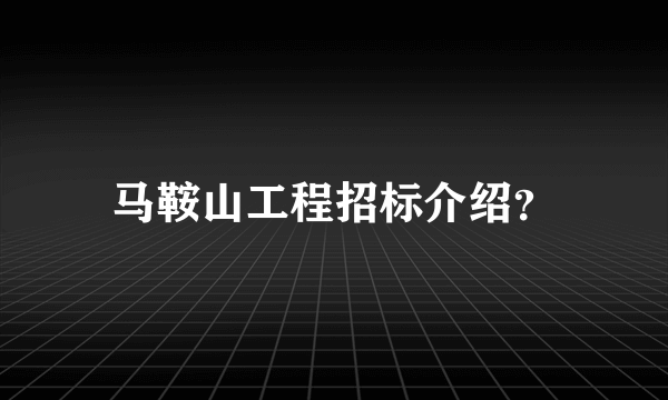 马鞍山工程招标介绍？