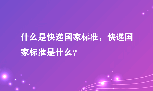 什么是快递国家标准，快递国家标准是什么？