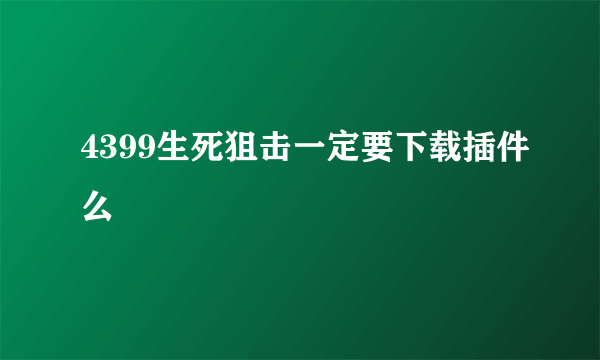 4399生死狙击一定要下载插件么