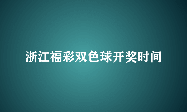 浙江福彩双色球开奖时间