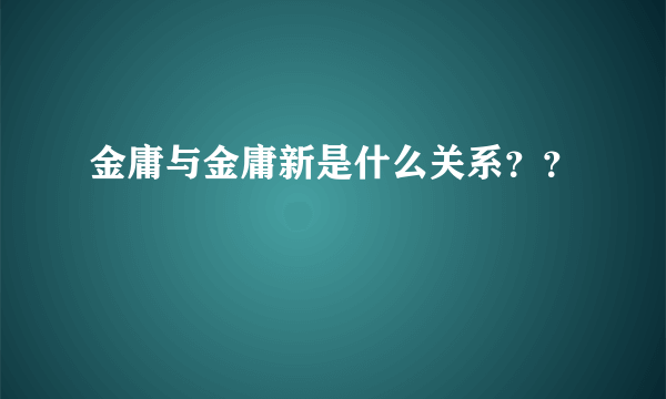 金庸与金庸新是什么关系？？