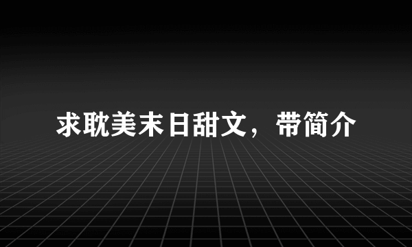 求耽美末日甜文，带简介