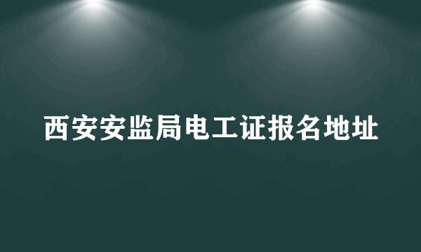 西安安监局电工证报名地址