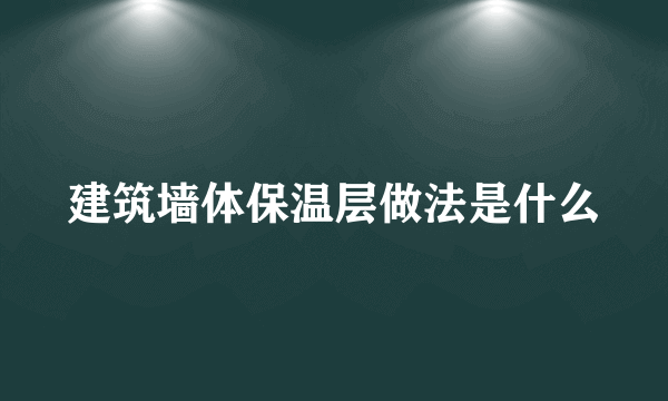 建筑墙体保温层做法是什么