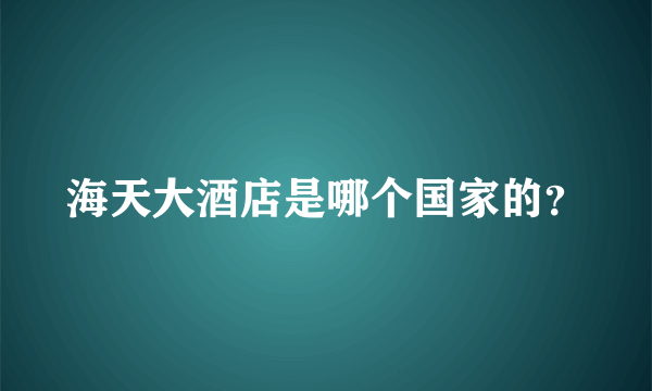 海天大酒店是哪个国家的？