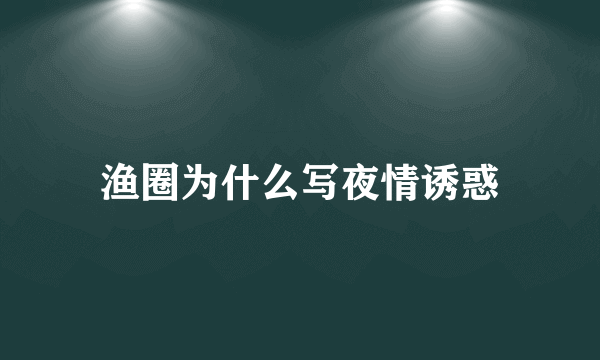 渔圈为什么写夜情诱惑