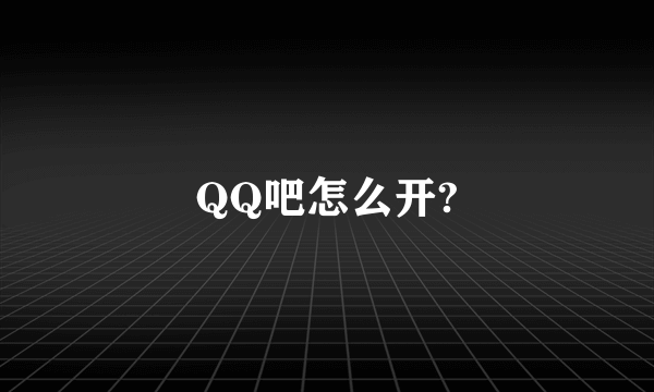 QQ吧怎么开?