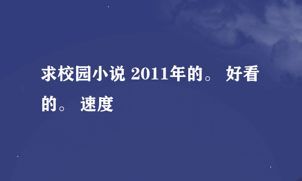 求校园小说 2011年的。 好看的。 速度