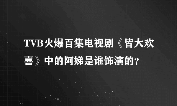 TVB火爆百集电视剧《皆大欢喜》中的阿娣是谁饰演的？