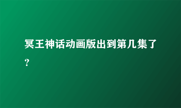 冥王神话动画版出到第几集了？