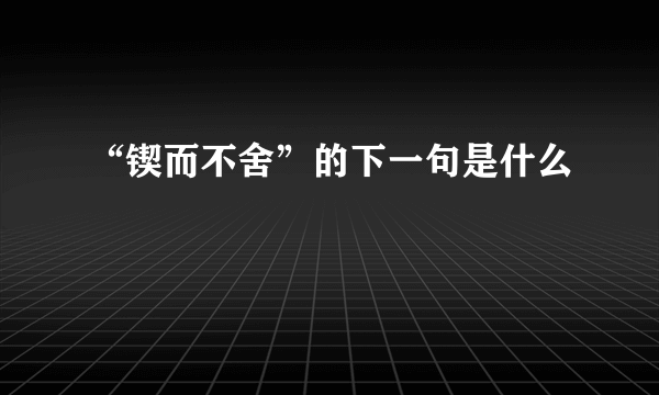 “锲而不舍”的下一句是什么