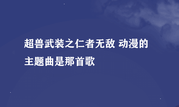 超兽武装之仁者无敌 动漫的主题曲是那首歌