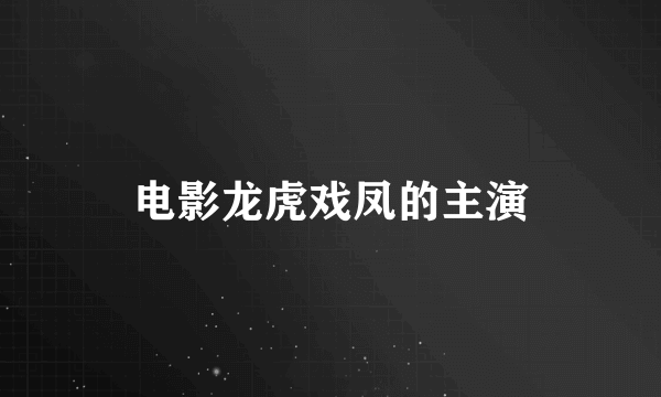 电影龙虎戏凤的主演