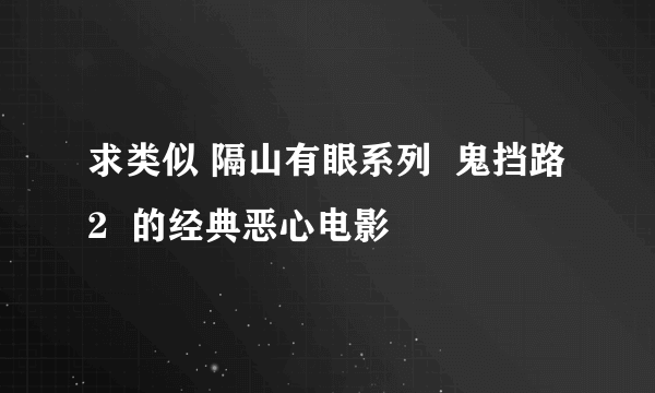 求类似 隔山有眼系列  鬼挡路2  的经典恶心电影