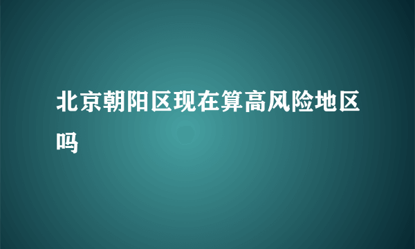 北京朝阳区现在算高风险地区吗